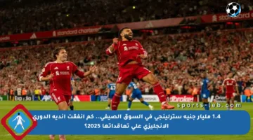 1.4 مليار جنيه سترلينجي في السوق الصيفي.. كم أنفقت أندية الدوري الإنجليزي على تعاقداتها 2025؟